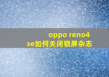 oppo reno4se如何关闭锁屏杂志